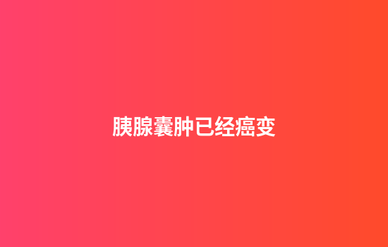 胰腺囊肿已经癌变