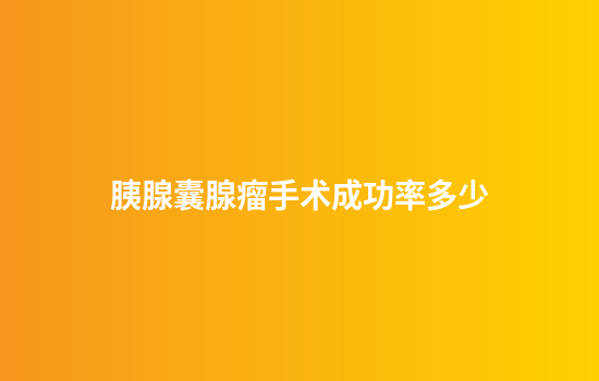 胰腺囊腺瘤手术成功率多少