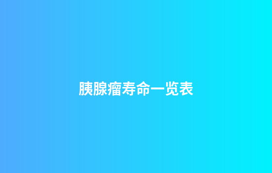 胰腺瘤寿命一览表