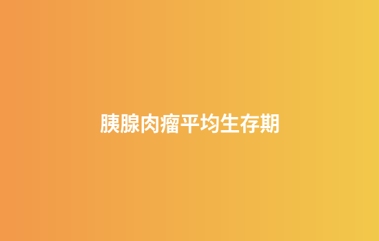 胰腺肉瘤平均生存期