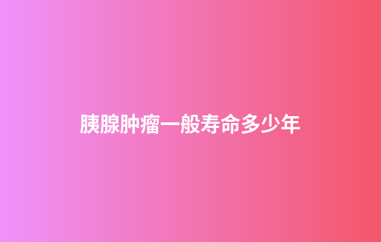胰腺肿瘤一般寿命多少年