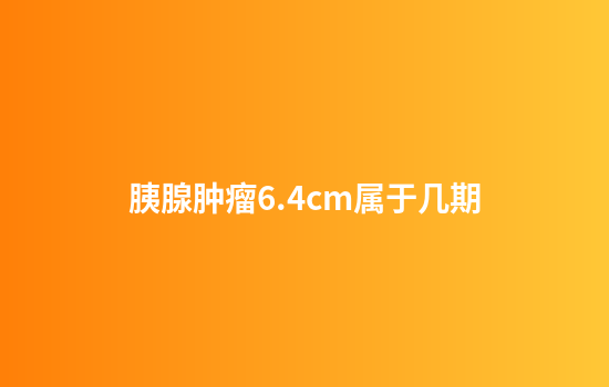 胰腺肿瘤6.4cm属于几期