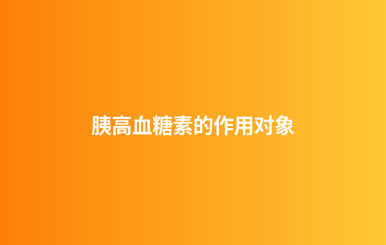 胰高血糖素的作用对象