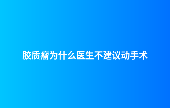 胶质瘤为什么医生不建议动手术