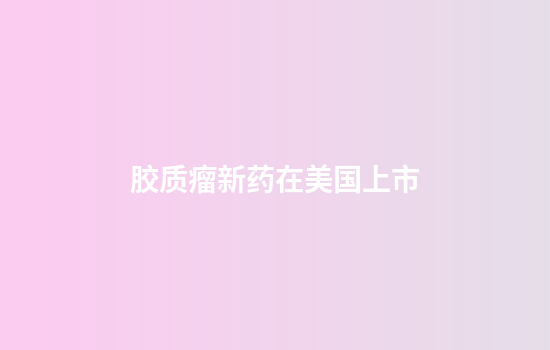 胶质瘤新药在美国上市