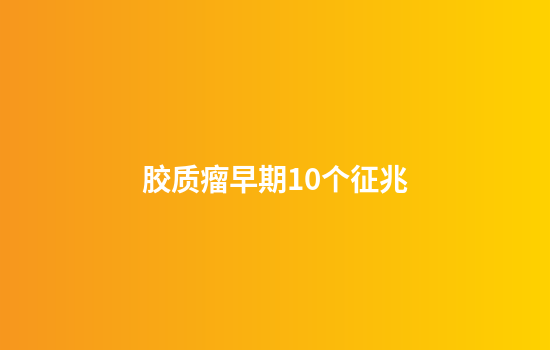 胶质瘤早期10个征兆