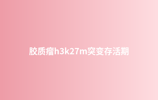 胶质瘤h3k27m突变存活期