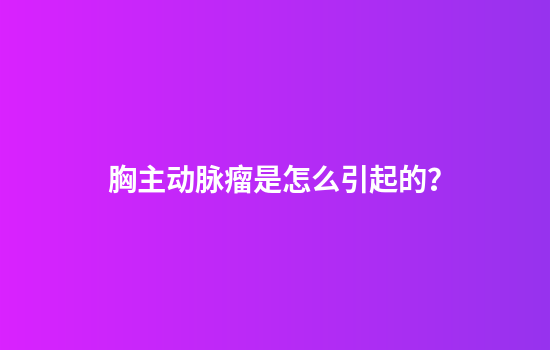 胸主动脉瘤是怎么引起的？