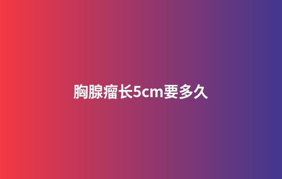 胸腺瘤长5cm要多久