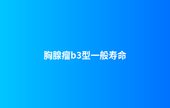 胸腺瘤b3型一般寿命