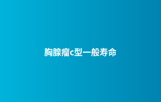 胸腺瘤c型一般寿命