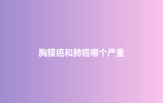 胸膜癌和肺癌哪个严重