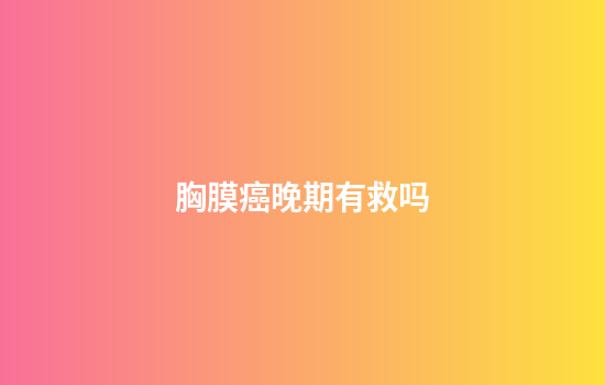 胸膜癌晚期有救吗
