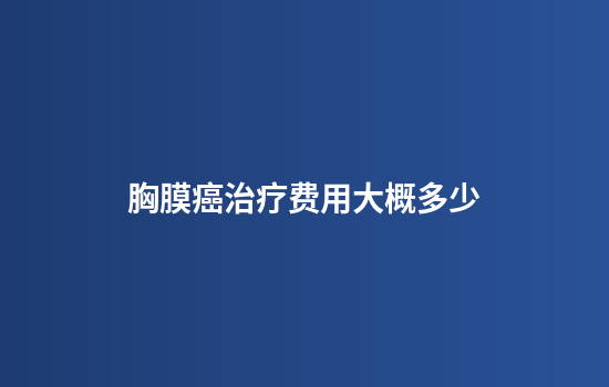 胸膜癌治疗费用大概多少