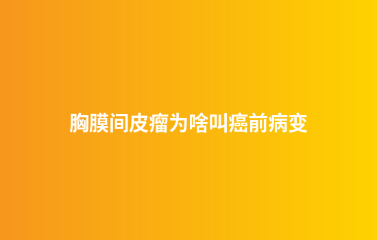 胸膜间皮瘤为啥叫癌前病变