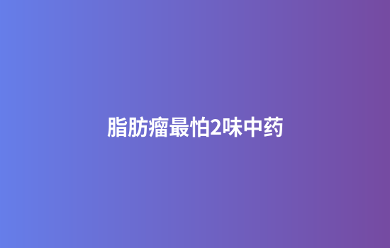 脂肪瘤最怕2味中药