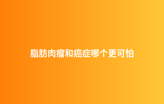 脂肪肉瘤和癌症哪个更可怕