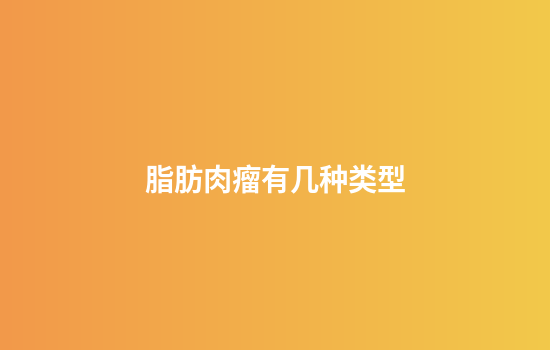 脂肪肉瘤有几种类型