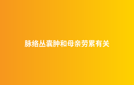 脉络丛囊肿和母亲劳累有关