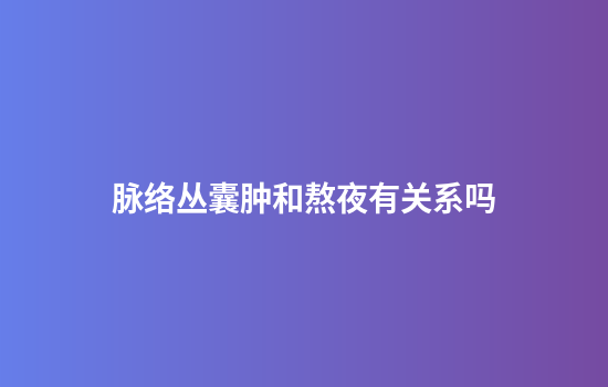 脉络丛囊肿和熬夜有关系吗