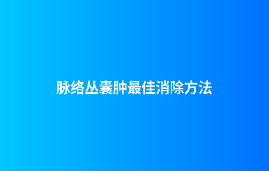 脉络丛囊肿最佳消除方法