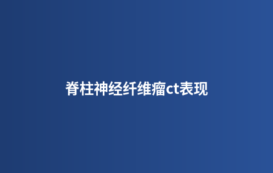 脊柱神经纤维瘤ct表现