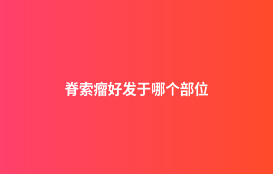 脊索瘤好发于哪个部位