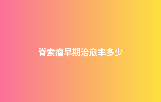 脊索瘤早期治愈率多少