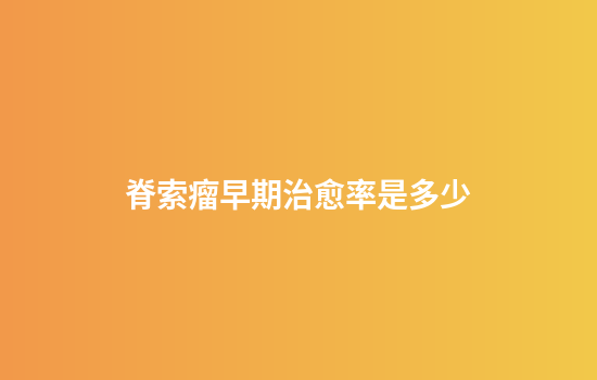 脊索瘤早期治愈率是多少