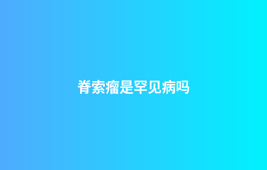 脊索瘤是罕见病吗