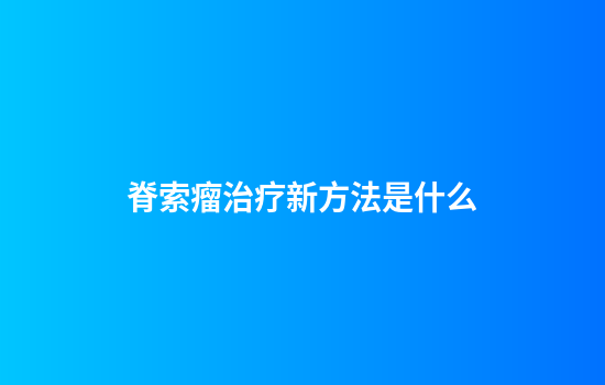 脊索瘤治疗新方法是什么