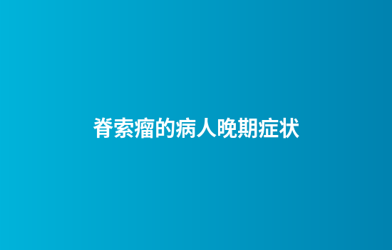 脊索瘤的病人晚期症状