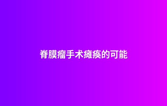脊膜瘤手术瘫痪的可能