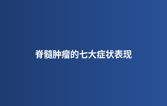 脊髓肿瘤的七大症状表现