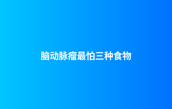 脑动脉瘤最怕三种食物