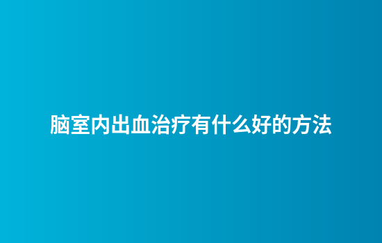 脑室内出血治疗有什么好的方法