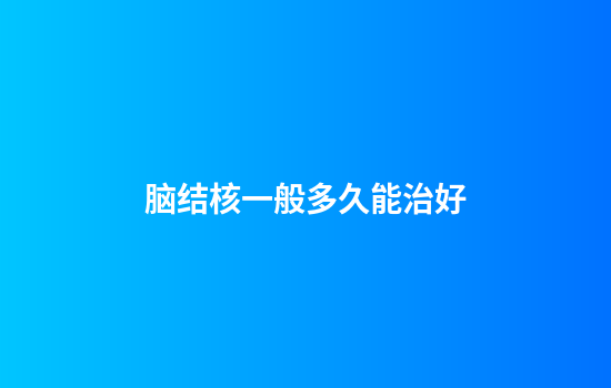 脑结核一般多久能治好