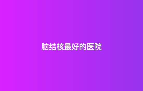 脑结核最好的医院
