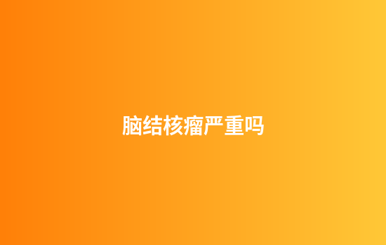 脑结核瘤严重吗