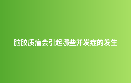 脑胶质瘤会引起哪些并发症的发生