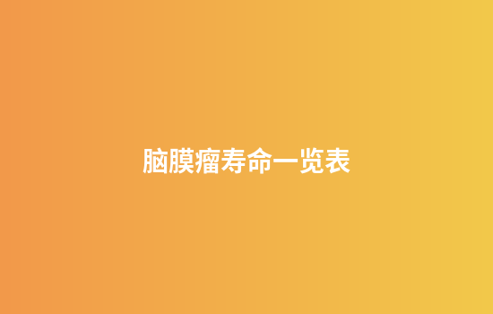 脑膜瘤寿命一览表