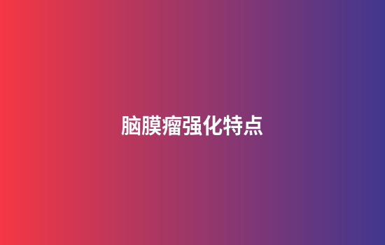 脑膜瘤强化特点