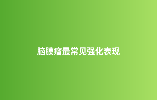脑膜瘤最常见强化表现