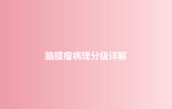 脑膜瘤病理分级详解