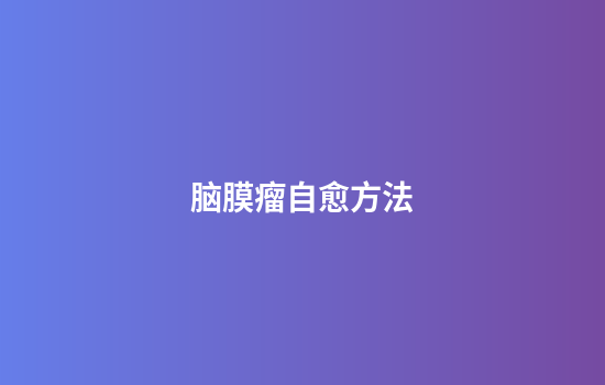 脑膜瘤自愈方法