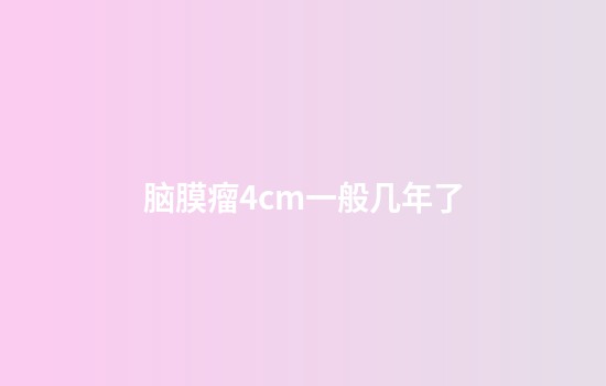 脑膜瘤4cm一般几年了