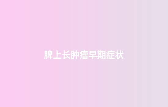 脾上长肿瘤早期症状