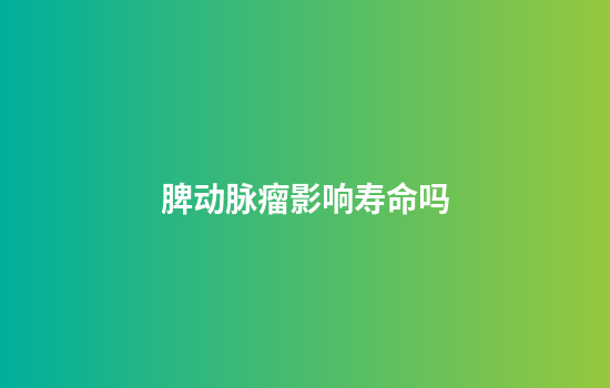 脾动脉瘤影响寿命吗