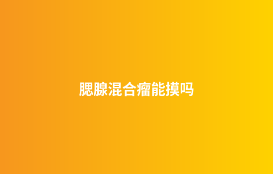 腮腺混合瘤能摸吗