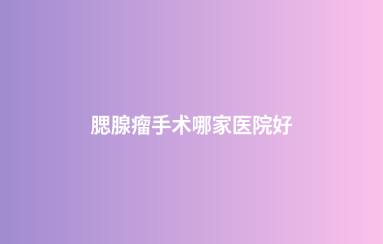 腮腺瘤手术哪家医院好